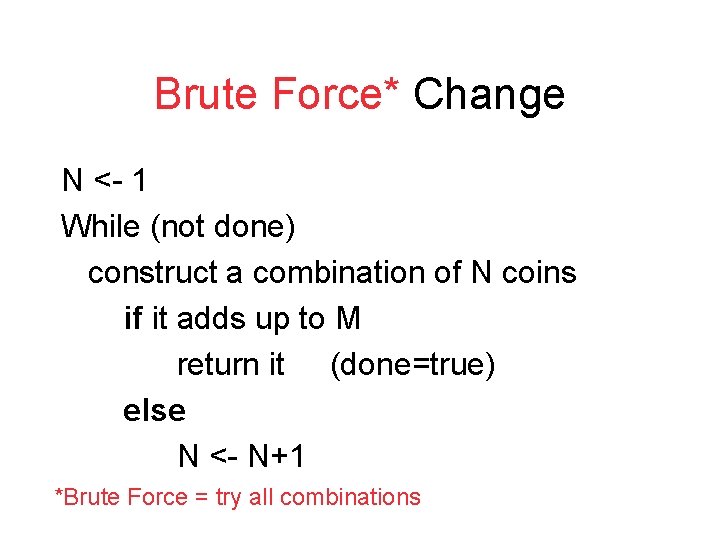 Brute Force* Change N <- 1 While (not done) construct a combination of N