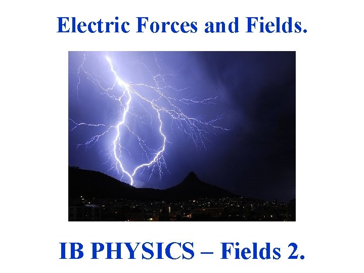 Electric Forces and Fields. IB PHYSICS – Fields 2. 