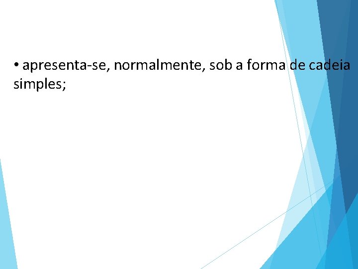  • apresenta-se, normalmente, sob a forma de cadeia simples; 