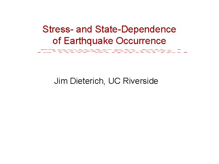 Stress- and State-Dependence of Earthquake Occurrence Jim Dieterich, UC Riverside 