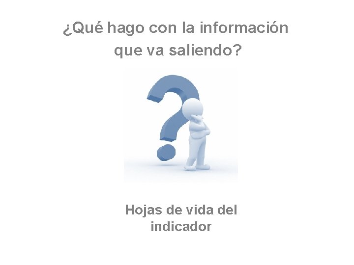 ¿Qué hago con la información que va saliendo? Hojas de vida del indicador 