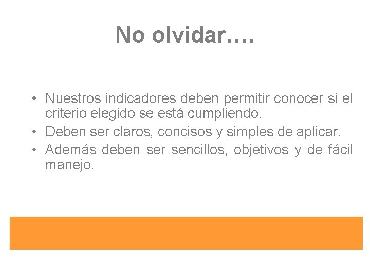 No olvidar…. • Nuestros indicadores deben permitir conocer si el criterio elegido se está