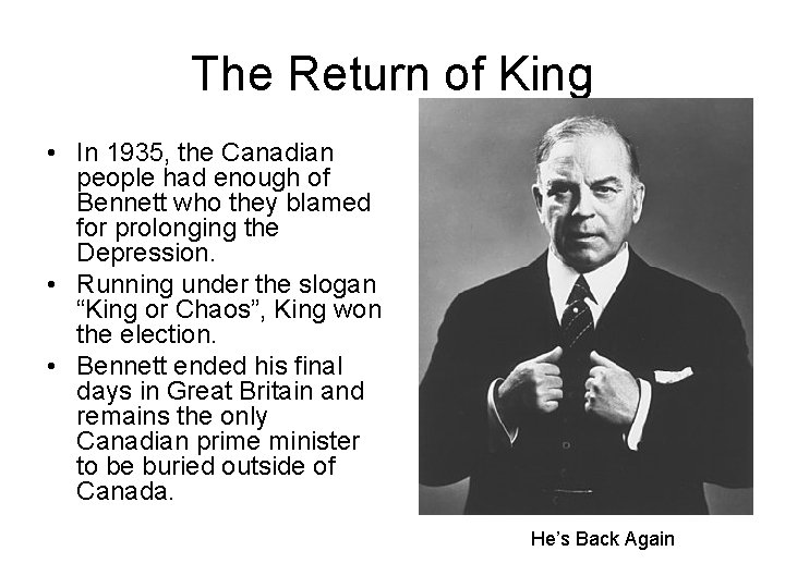 The Return of King • In 1935, the Canadian people had enough of Bennett