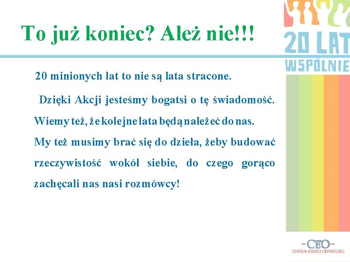 To już koniec? Ależ nie!!! 20 minionych lat to nie są lata stracone. Dzięki