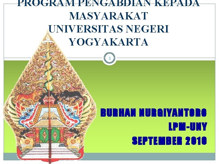 PROGRAM PENGABDIAN KEPADA MASYARAKAT UNIVERSITAS NEGERI YOGYAKARTA 1 BURHAN NURGIYANTORO LPM-UNY SEPTEMBER 2010 