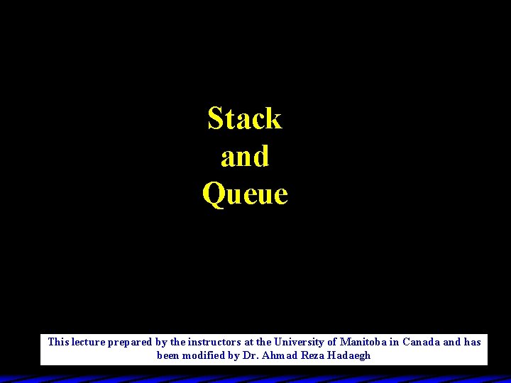 Stack and Queue This lecture prepared by the instructors at the University of Manitoba