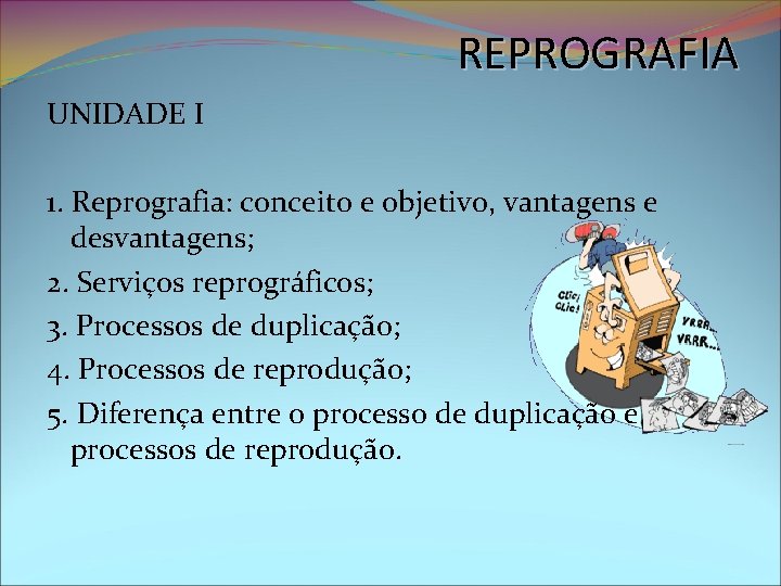 REPROGRAFIA UNIDADE I 1. Reprografia: conceito e objetivo, vantagens e desvantagens; 2. Serviços reprográficos;