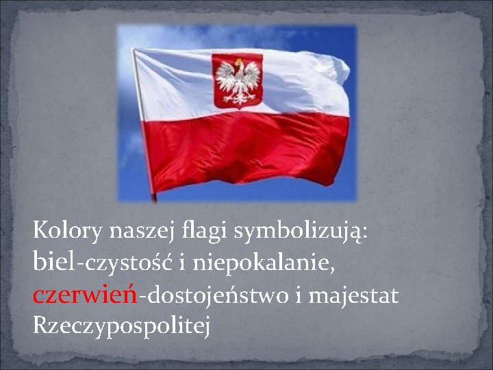 Kolory naszej flagi symbolizują: biel-czystość i niepokalanie, czerwień-dostojeństwo i majestat Rzeczypospolitej 