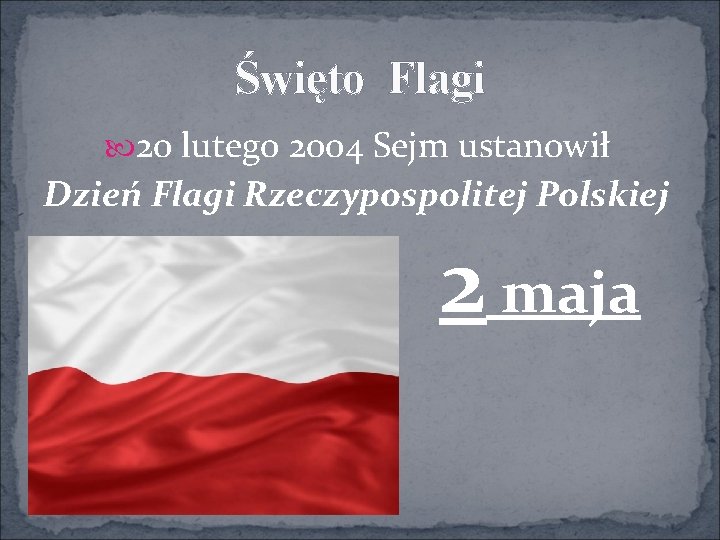 Święto Flagi 20 lutego 2004 Sejm ustanowił Dzień Flagi Rzeczypospolitej Polskiej 2 maja 