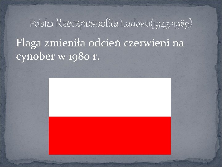 Polska Rzeczpospolita Ludowa(1945 -1989) Flaga zmieniła odcień czerwieni na cynober w 1980 r. 