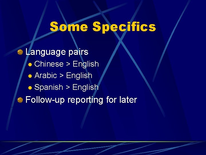 Some Specifics Language pairs Chinese > English l Arabic > English l Spanish >