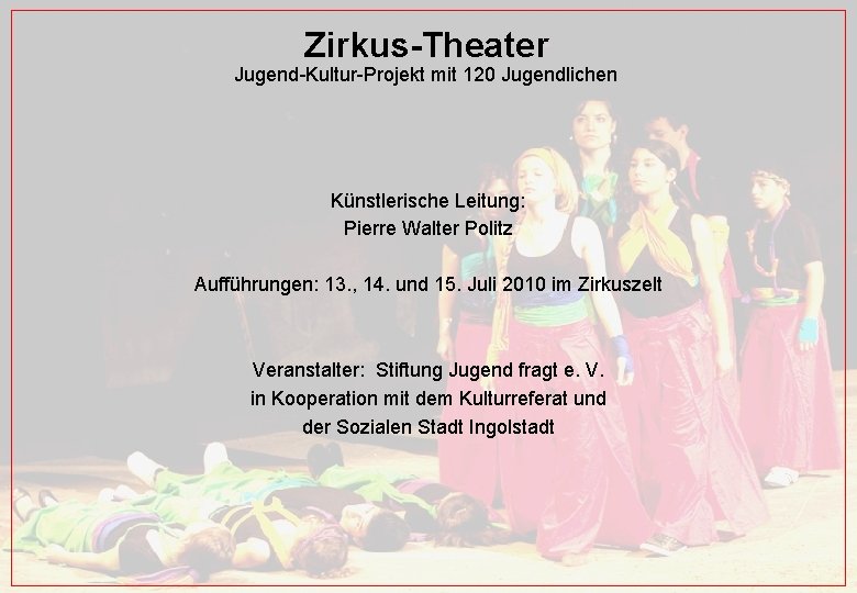 Zirkus-Theater Jugend-Kultur-Projekt mit 120 Jugendlichen Künstlerische Leitung: Pierre Walter Politz Aufführungen: 13. , 14.