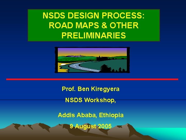 NSDS DESIGN PROCESS: ROAD MAPS & OTHER PRELIMINARIES Prof. Ben Kiregyera NSDS Workshop, Addis