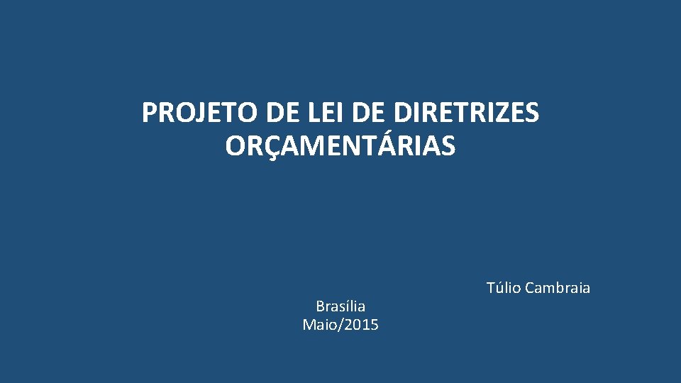 PROJETO DE LEI DE DIRETRIZES ORÇAMENTÁRIAS Brasília Maio/2015 Túlio Cambraia 