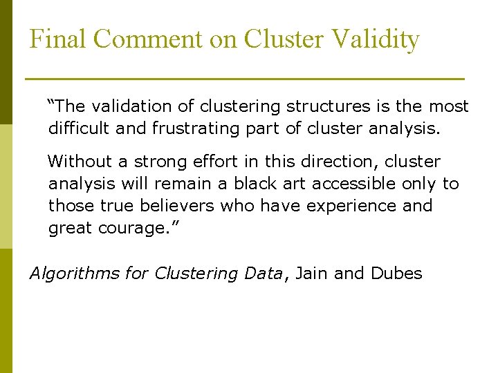 Final Comment on Cluster Validity “The validation of clustering structures is the most difficult