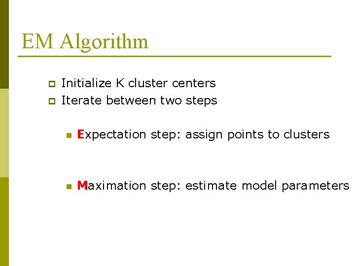 EM Algorithm p p Initialize K cluster centers Iterate between two steps n Expectation