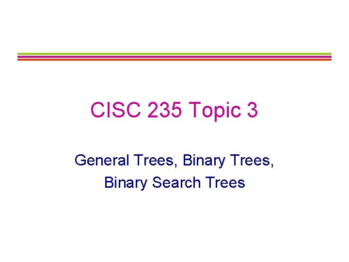 CISC 235 Topic 3 General Trees, Binary Search Trees 
