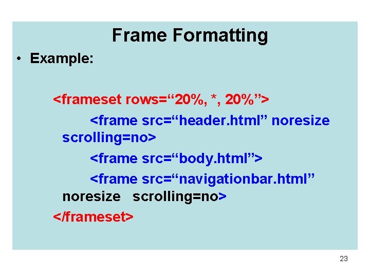 Frame Formatting • Example: <frameset rows=“ 20%, *, 20%”> <frame src=“header. html” noresize scrolling=no>