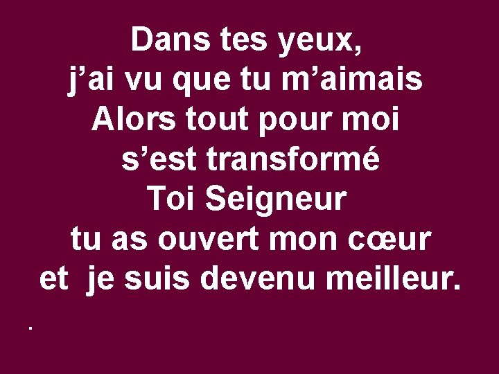 Dans tes yeux, j’ai vu que tu m’aimais Alors tout pour moi s’est transformé