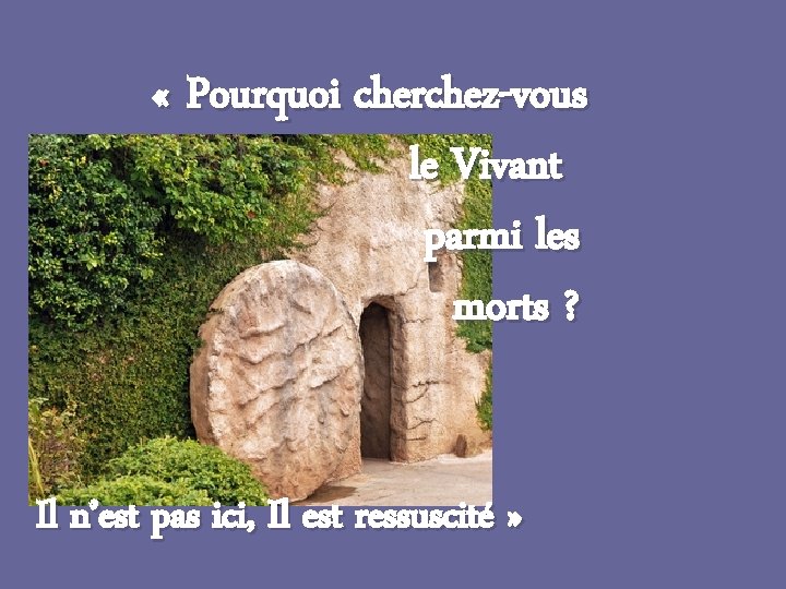  « Pourquoi cherchez-vous le Vivant parmi les morts ? Il n’est pas ici,