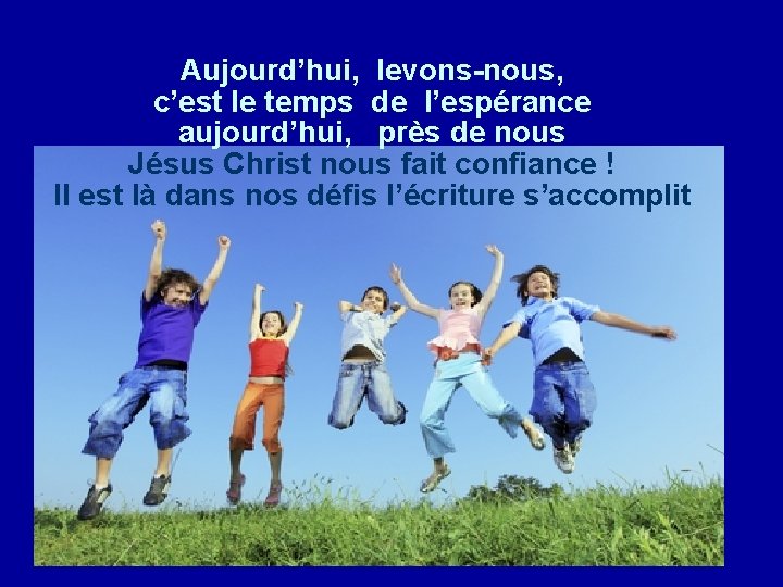 Aujourd’hui, levons-nous, c’est le temps de l’espérance aujourd’hui, près de nous Jésus Christ nous