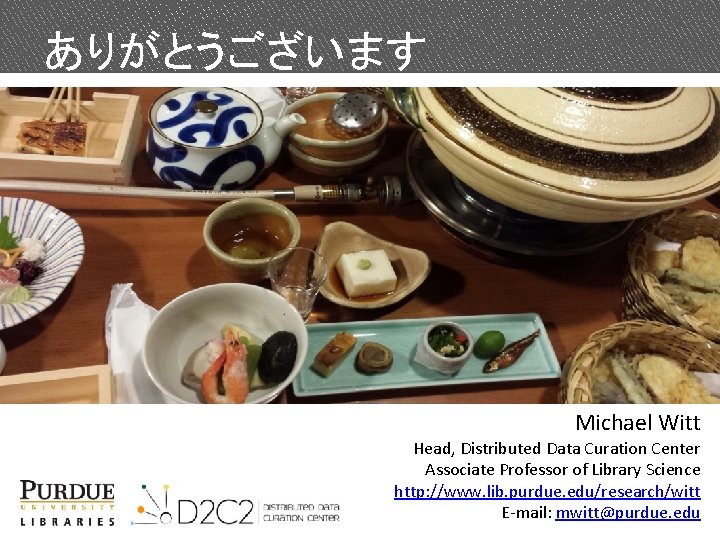 ありがとうございます Michael Witt Head, Distributed Data Curation Center Associate Professor of Library Science http: