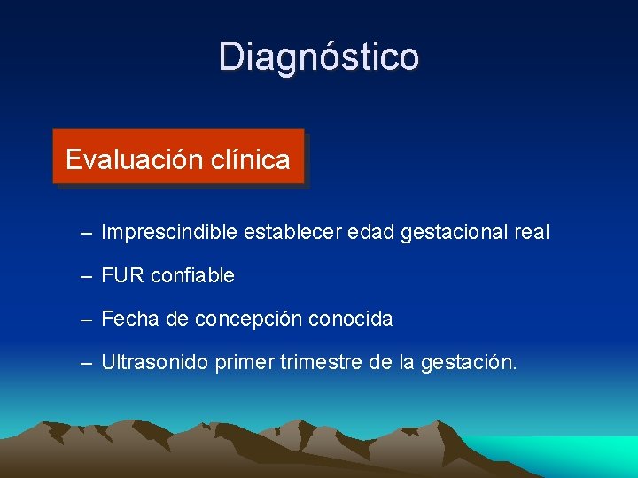 Diagnóstico Evaluación clínica – Imprescindible establecer edad gestacional real – FUR confiable – Fecha