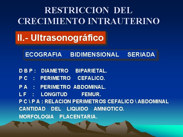 RESTRICCION DEL CRECIMIENTO INTRAUTERINO II. - Ultrasonográfico ECOGRAFIA BIDIMENSIONAL SERIADA D B P :