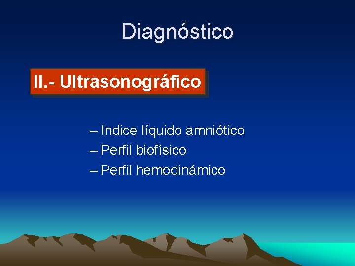 Diagnóstico II. - Ultrasonográfico – Indice líquido amniótico – Perfil biofísico – Perfil hemodinámico