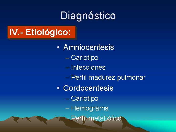 Diagnóstico IV. - Etiológico: • Amniocentesis – Cariotipo – Infecciones – Perfil madurez pulmonar