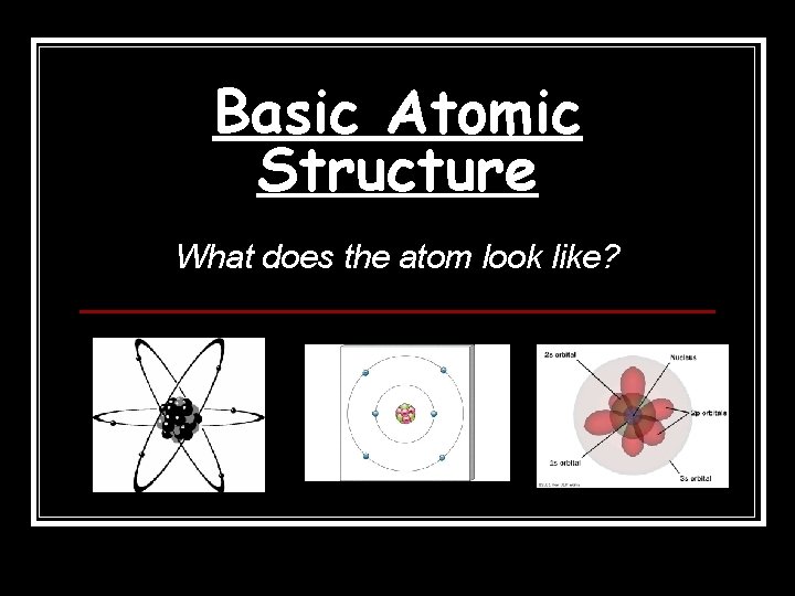 Basic Atomic Structure What does the atom look like? 