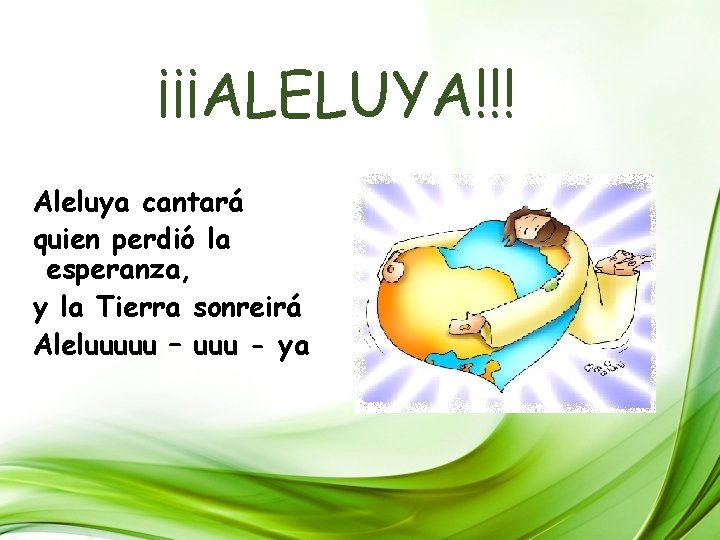 ¡¡¡ALELUYA!!! Aleluya cantará quien perdió la esperanza, y la Tierra sonreirá Aleluuuuu – uuu