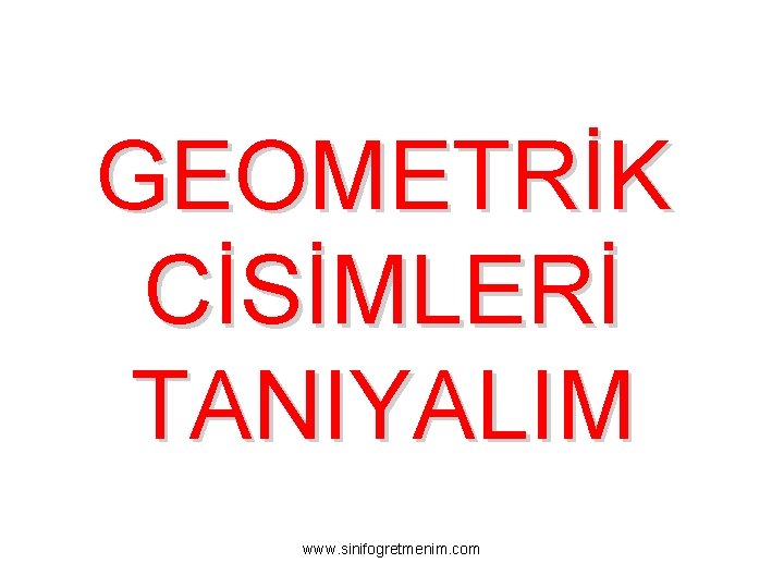 GEOMETRİK CİSİMLERİ TANIYALIM www. sinifogretmenim. com 