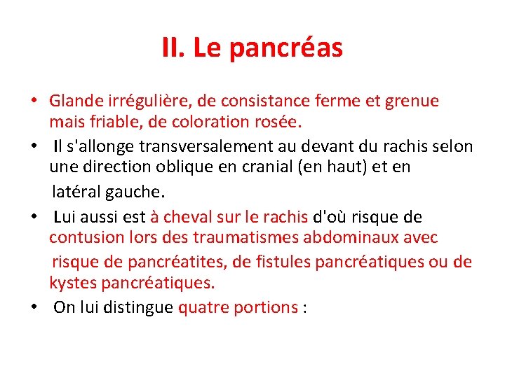 II. Le pancréas • Glande irrégulière, de consistance ferme et grenue mais friable, de