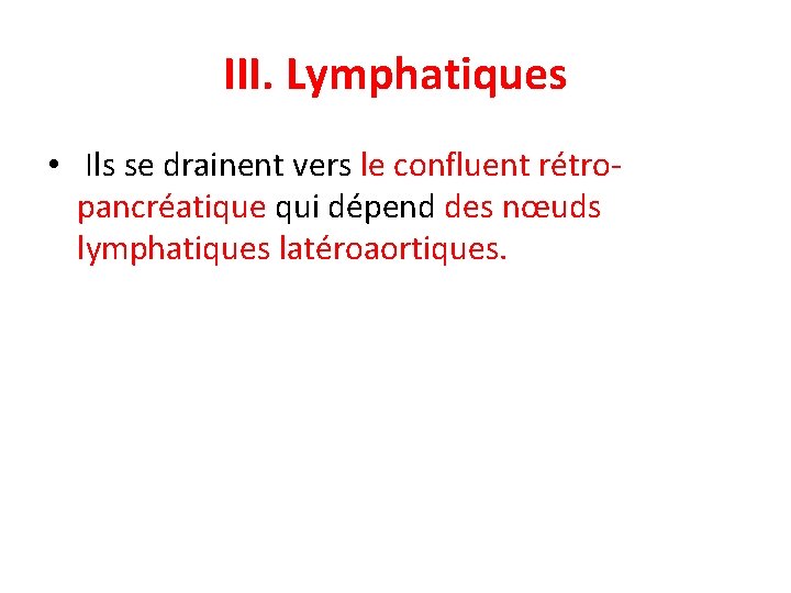 III. Lymphatiques • Ils se drainent vers le confluent rétropancréatique qui dépend des nœuds