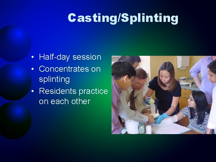 Casting/Splinting • Half-day session • Concentrates on splinting • Residents practice on each other