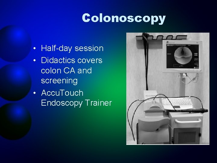 Colonoscopy • Half-day session • Didactics covers colon CA and screening • Accu. Touch