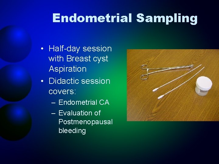 Endometrial Sampling • Half-day session with Breast cyst Aspiration • Didactic session covers: –