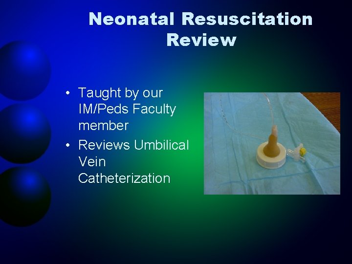 Neonatal Resuscitation Review • Taught by our IM/Peds Faculty member • Reviews Umbilical Vein