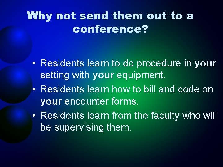 Why not send them out to a conference? • Residents learn to do procedure