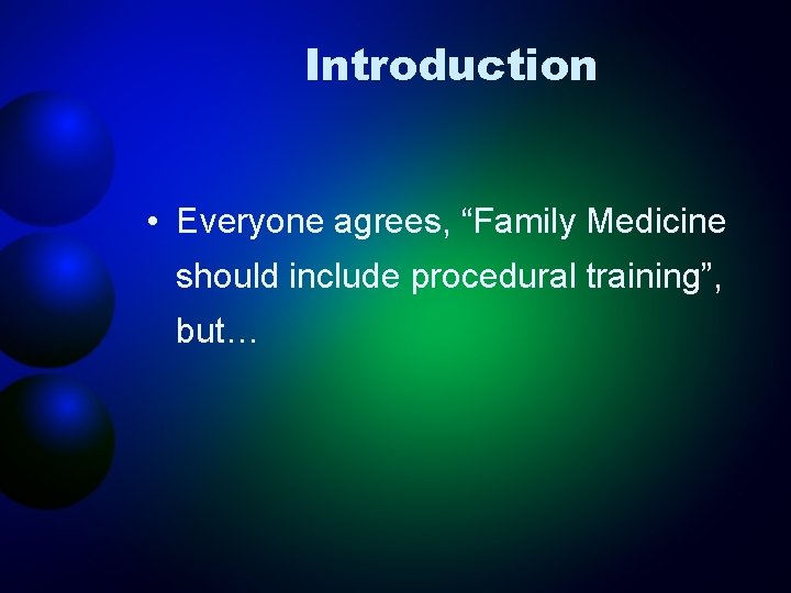 Introduction • Everyone agrees, “Family Medicine should include procedural training”, but… 