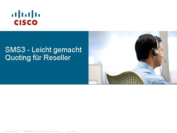 SMS 3 - Leicht gemacht Quoting für Reseller Presentation_ID © 2006 Cisco Systems, Inc.