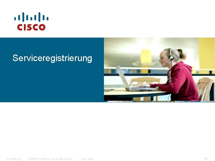 Serviceregistrierung Presentation_ID © 2006 Cisco Systems, Inc. All rights reserved. Cisco Public 29 