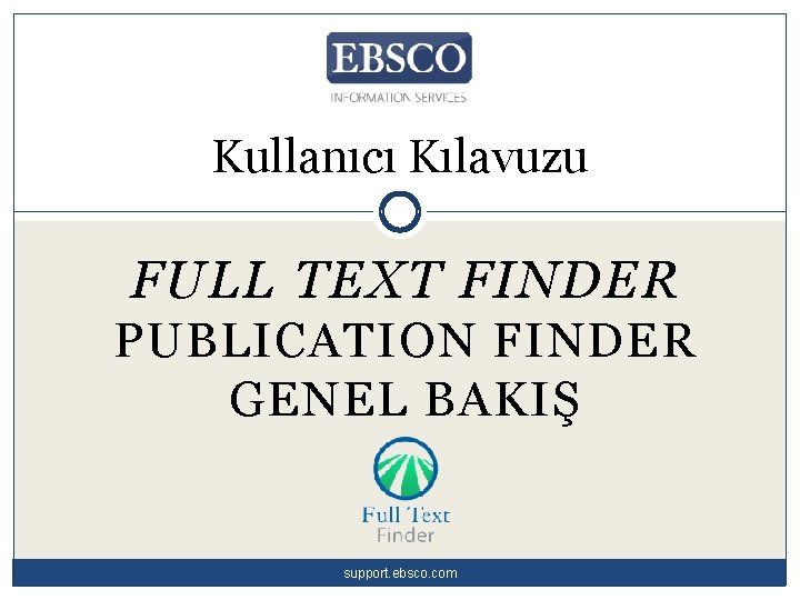 Kullanıcı Kılavuzu FULL TEXT FINDER PUBLICATION FINDER GENEL BAKIŞ support. ebsco. com 