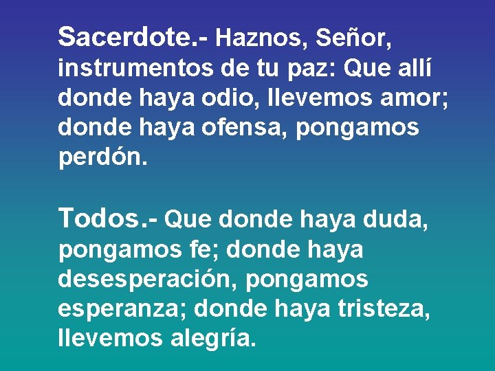 Sacerdote. - Haznos, Señor, instrumentos de tu paz: Que allí donde haya odio, llevemos