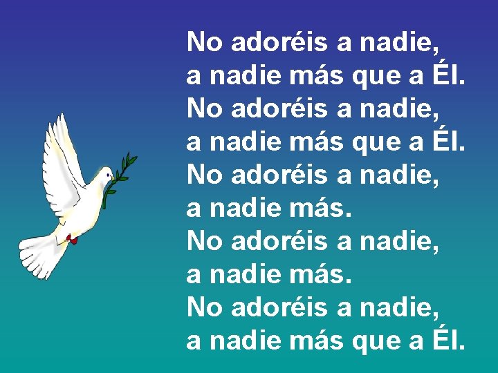 No adoréis a nadie, a nadie más que a Él. 