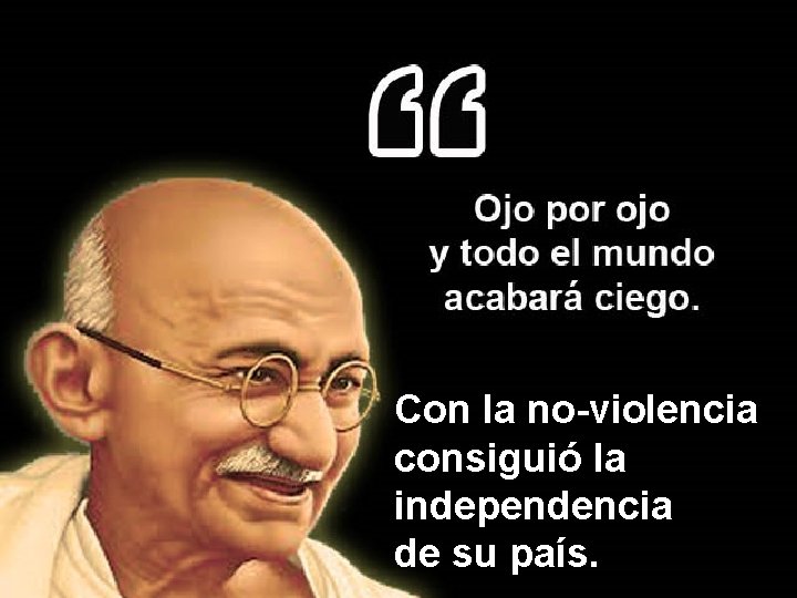 Con la no-violencia consiguió la independencia de su país. 