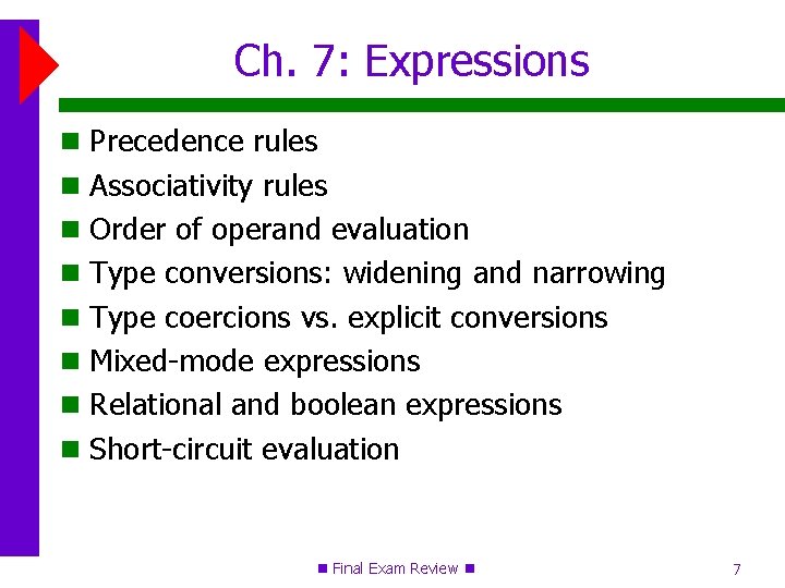 Ch. 7: Expressions Precedence rules Associativity rules Order of operand evaluation Type conversions: widening