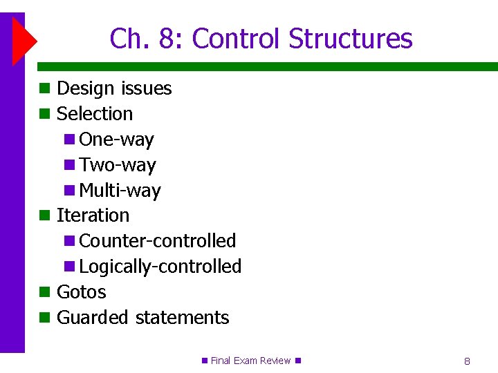 Ch. 8: Control Structures Design issues Selection One-way Two-way Multi-way Iteration Counter-controlled Logically-controlled Gotos