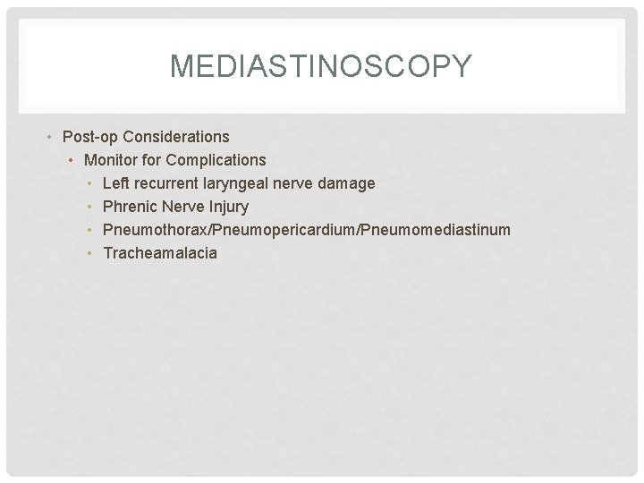 MEDIASTINOSCOPY • Post-op Considerations • Monitor for Complications • Left recurrent laryngeal nerve damage MEDIASTINOSCOPY • Post-op Considerations • Monitor for Complications • Left recurrent laryngeal nerve damage